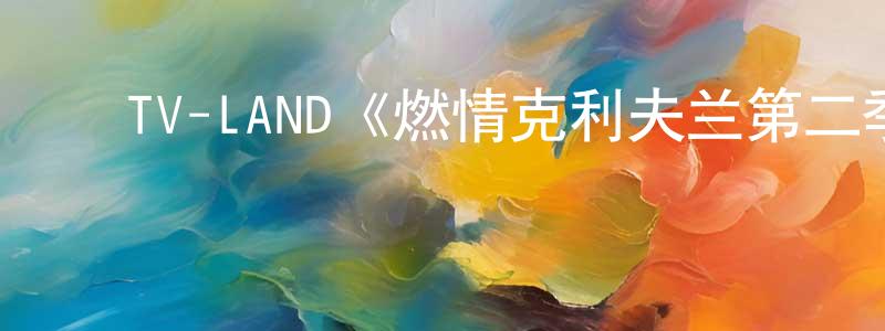 蔡振海发布TV-LAND《燃情克利夫兰第二季》迅雷下载/在线观看/百度云-都市/情感-美剧天堂